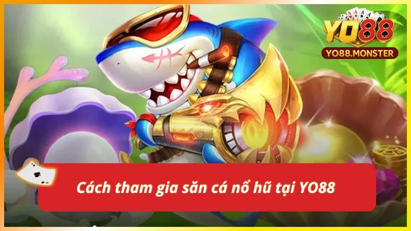 Các bước tham gia săn cá nổ hũ tại YO88