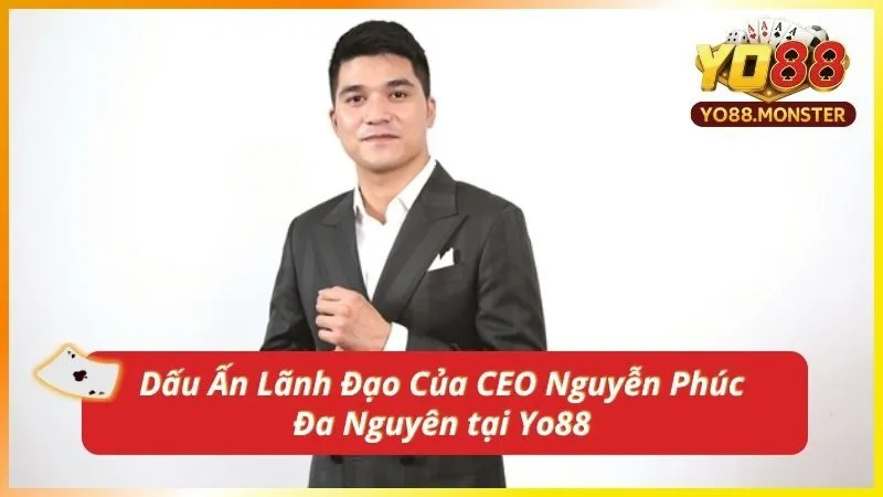 Dấu Ấn Lãnh Đạo Của CEO Nguyễn Phúc Đa Nguyên tại Yo88
